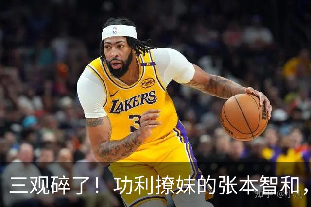 三观碎了！功利撩妹的张本智和，竟被女粉洗白：被他撩是至高荣幸