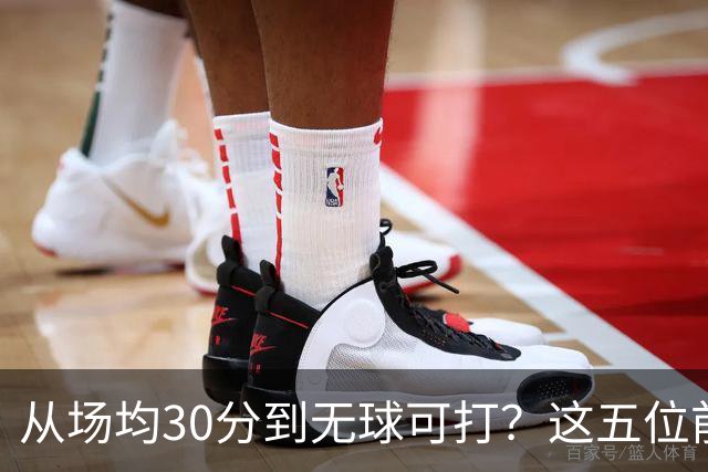 从场均30分到无球可打？这五位前全明星，新赛季可能连上场都难了