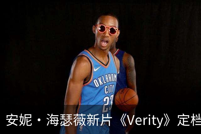 安妮·海瑟薇新片《Verity》定档2026年10月2日